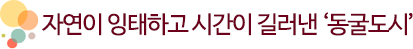 자연이 잉태하고 시간이 길러낸 ‘동굴도시’