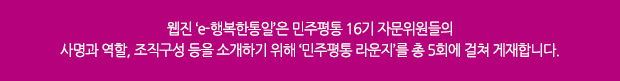 웹진 ‘e-행복한통일’은 민주평통 16기 자문위원들의 사명과 역할, 조직구성 등을 소개하기 위해 ‘민주평통 라운지’를 총 5회에 걸쳐 게재합니다.