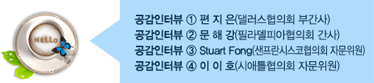 공감인터뷰 ① 편 지 은(댈러스협의회 부간사)
공감인터뷰 ② 문 해 강(필라델피아협의회 간사)
공감인터뷰 ③ Stuart Fong(샌프란시스코협의회 자문위원)
공감인터뷰 ④ 이 이 호(시애틀협의회 자문위원)