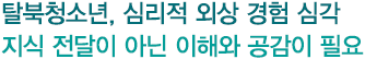 탈북청소년, 심리적 외상 경험 심각 지식 전달이 아닌 이해와 공감이 필요