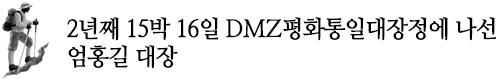 2년째 15박 16일 DMZ평화대장정에 나선 
엄홍길 대장