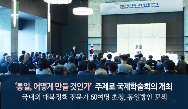 '통일, 어떻게 만들 것인

가' 주제로 국제확술회의 개최 국내외 대북정책 전문가 60여명 초청, 통일

방안 모색