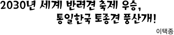 2030년 세계 반려견 축제 우승,통일한국 토종견 풍산개!