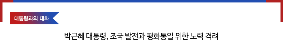 대통령과의 대화 박근혜 대통령, 조국 발전과 평화통일 위한 노력 격려