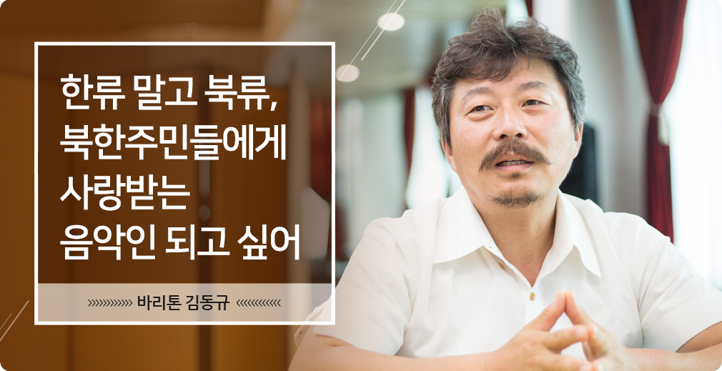 한류 말고 북류, 
북한주민들에게 사랑받는 음악인 되고 싶어 바리톤 김동규