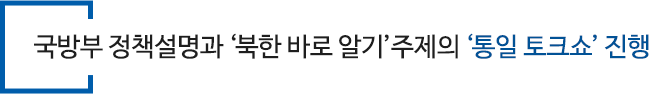 국방부 정책설명과 ‘북한 바로 알기’주제의 ‘통일 토크쇼’ 진행