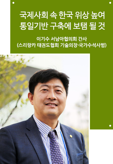 국제사회 속 한국 위상 높여 통일기반 구축에 보탬 될 것 이기수 서남아협의회 간사
(스리랑카 태권도협회 기술의장·국가수석사범)