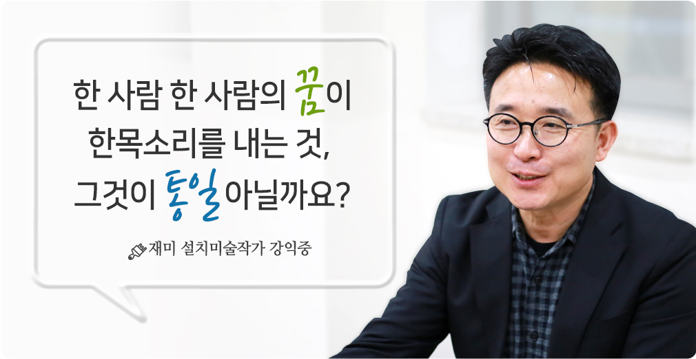 한 사람 한 사람의 꿈이 한목소리를 내는 것, 그것이 통일 아닐까요? 재미 설치미술작가 강익중