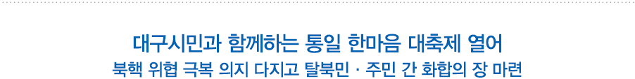 대구시민과 함께하는 통일 한마음 대축제 열어
북핵 위협 극복 의지 다지고 탈북민·주민 간 화합의 장 마련
