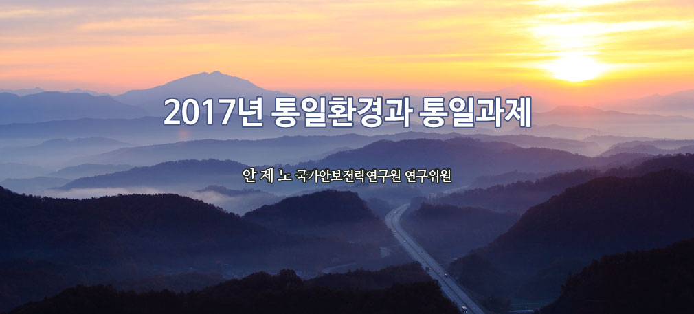 2017년 통일환경과 
우리의 통일과제 안 제 노 국가안보전략연구원 연구위원