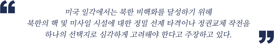 미국 일각에서는 북한 비핵화를 달성하기 위해 북한의 핵 및 미사일 시설에 대한 정밀 선제 타격이나 정권교체 작전을 하나의 선택지로 심각하게 고려해야 한다고 주장하고 있다.  