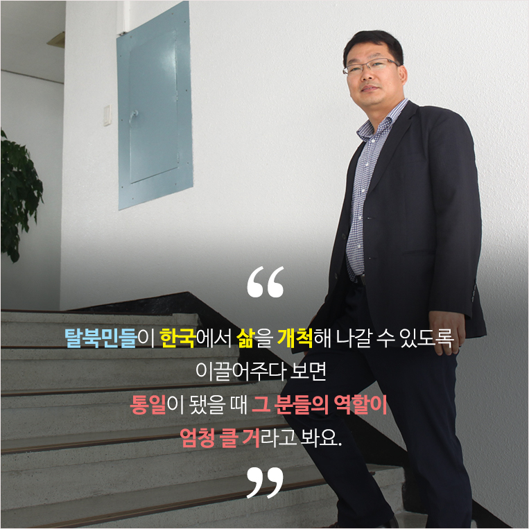 ‘탈북민들은 사회주의체제에 익숙해 있어서 자기 의사표현을 잘 안하는 편이에요. 수동적이기도 하고요. 반면 한국은 자기 스스로 삶을 개척해나가야 하잖아요. 이런 부분을 이해해주고, 이끌어주다 보면 통일이 됐을 때 탈북민들의 역할이 엄청 클 거라고 봐요.