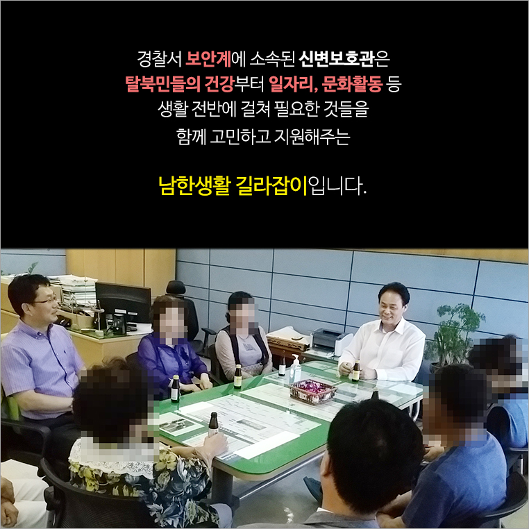 ‘경찰서 보안과에 소속된 신변보호관은 탈북민들의 건강부터 일자리, 문화활동 등 생활 전반에 걸쳐 필요한 것들을 함께 고민하고 지원해주는 남한생활 길라잡이입니다.