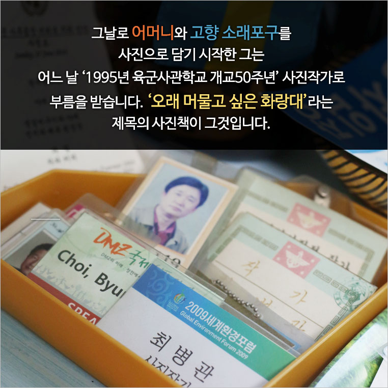 ‘그날로 어머니와 고향 소래포구를 사진으로 담기 시작한 그는 어느 날 1995년 육군사관학교 개교50주년 사진작가로 부름을 받습니다. 오래 머물고 싶은 화랑대라는 제목의 사진책이 그것입니다.