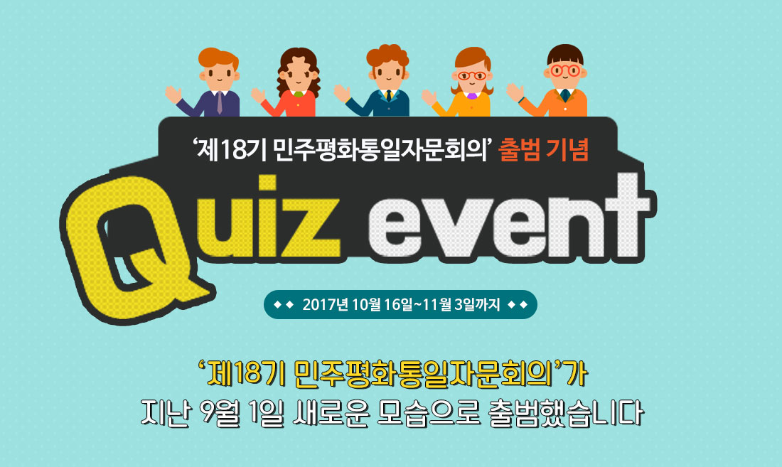 ‘제18기 민주평화통일자문회의’ 출범 기념 Quiz event 2017년 10월 16일~11월 3일까지 제18기 민주평화통일자문회의가 지난 9월 1일 새로운 모습으로 출범했습니다