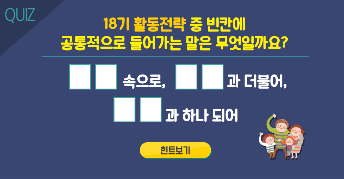 18기 활동전략 중 빈칸에 공통적으로 들어가는 말은 무엇일까요? □□속으로, □□과 더불어, □□과 하나 되어 힌트보기