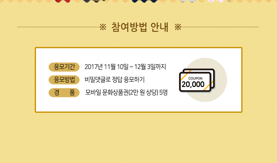 참여방법 안내 / 응모기간: 2017년 11월 10일 ~ 12월 3일까지, 응모방법: 비밀댓글로 정답 응모하기, 경품: 모바일 문화상품권(2만 원 상당) 5명