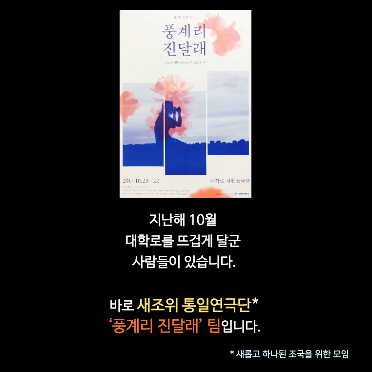 지난 10월 대학로를 뜨겁게 달군 사람들이 있습니다. 바로 새조위 통일연극단* ‘풍계리 진달래’ 팀입니다. * 새롭고 하나된 조국을 위한 모임