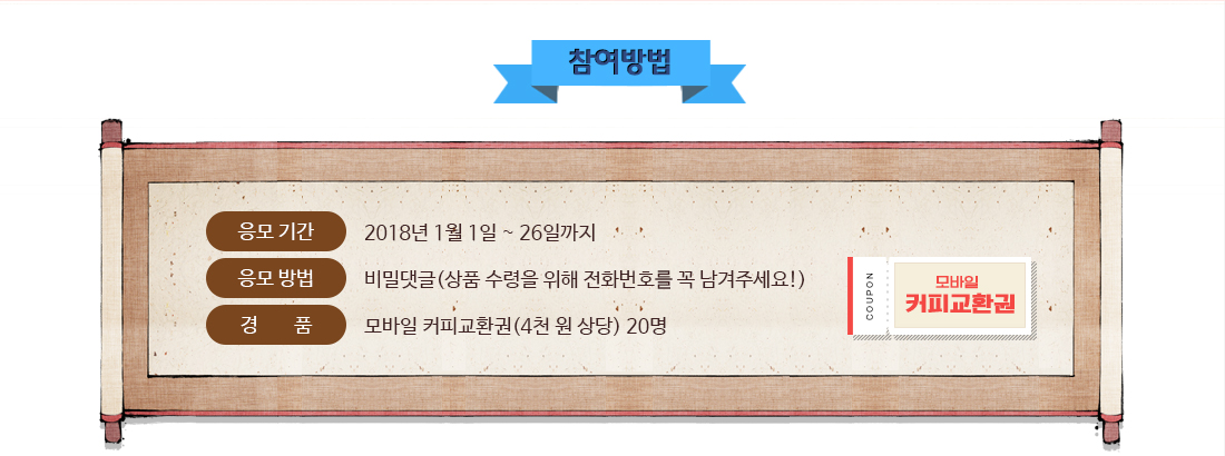 참여방법 / 응모기간: 2018년 1월 1일 ~ 26일까지, 응모방법: 비밀댓글(상품수령을 위해 전화번호를 꼭 남겨주세요!), 경품: 모바일 커피교환권(4천 원 상당) 20명